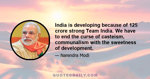 India is developing because of 125 crore strong Team India. We have to end the curse of casteism, communalism with the sweetness of development.