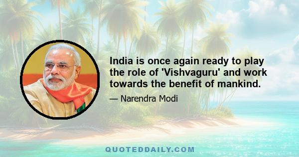 India is once again ready to play the role of 'Vishvaguru' and work towards the benefit of mankind.