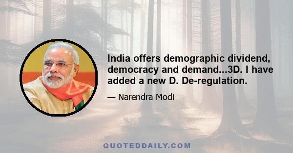 India offers demographic dividend, democracy and demand...3D. I have added a new D. De-regulation.