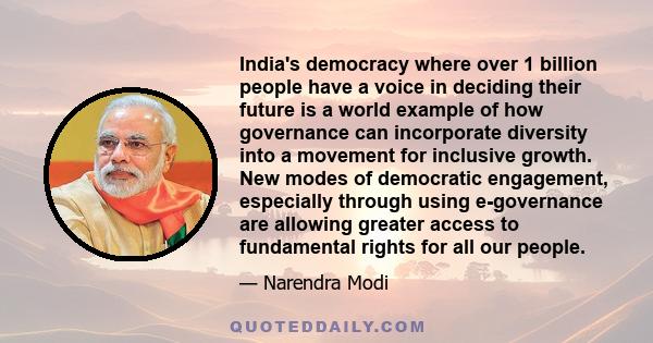 India's democracy where over 1 billion people have a voice in deciding their future is a world example of how governance can incorporate diversity into a movement for inclusive growth. New modes of democratic