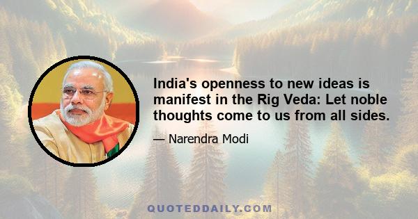 India's openness to new ideas is manifest in the Rig Veda: Let noble thoughts come to us from all sides.