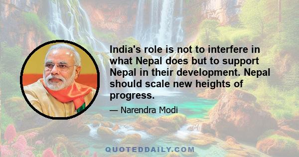 India's role is not to interfere in what Nepal does but to support Nepal in their development. Nepal should scale new heights of progress.