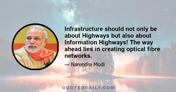 Infrastructure should not only be about Highways but also about Information Highways! The way ahead lies in creating optical fibre networks.