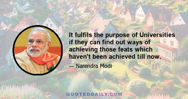 It fulfils the purpose of Universities if they can find out ways of achieving those feats which haven't been achieved till now.