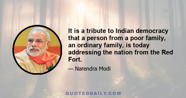 It is a tribute to Indian democracy that a person from a poor family, an ordinary family, is today addressing the nation from the Red Fort.