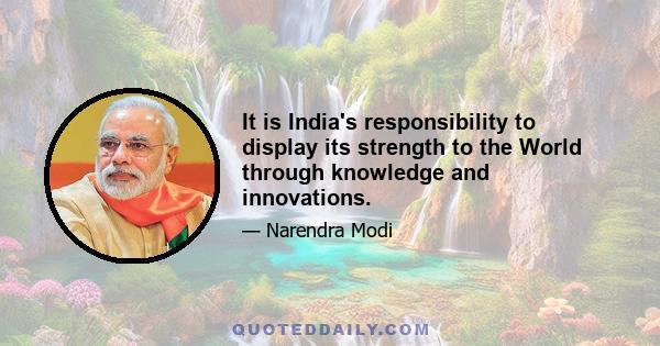 It is India's responsibility to display its strength to the World through knowledge and innovations.