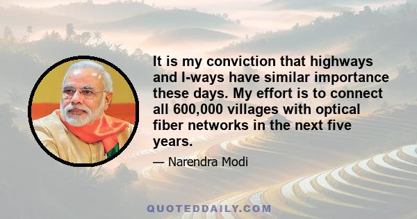 It is my conviction that highways and I-ways have similar importance these days. My effort is to connect all 600,000 villages with optical fiber networks in the next five years.