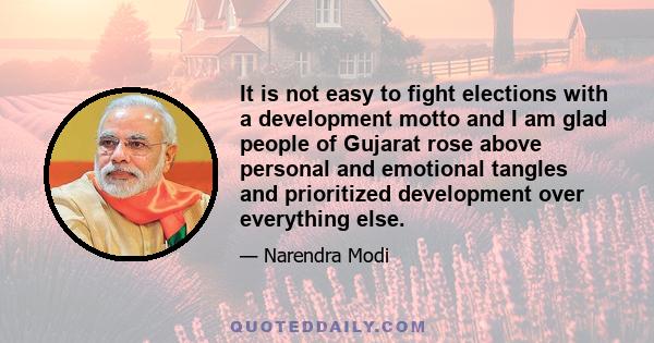 It is not easy to fight elections with a development motto and I am glad people of Gujarat rose above personal and emotional tangles and prioritized development over everything else.