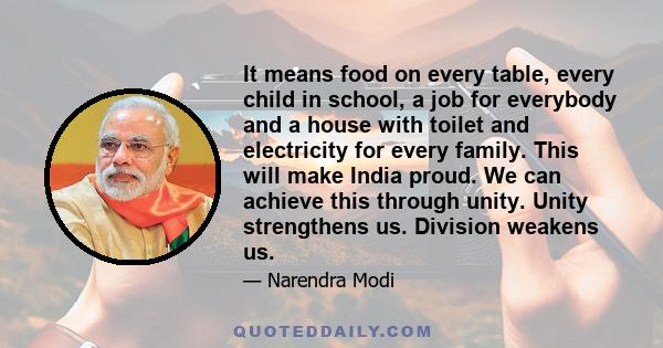 It means food on every table, every child in school, a job for everybody and a house with toilet and electricity for every family. This will make India proud. We can achieve this through unity. Unity strengthens us.