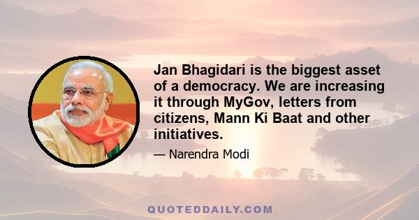 Jan Bhagidari is the biggest asset of a democracy. We are increasing it through MyGov, letters from citizens, Mann Ki Baat and other initiatives.