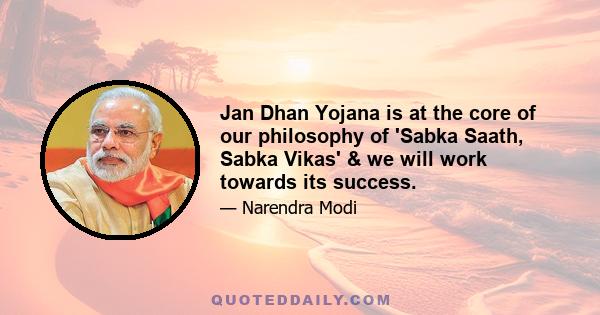 Jan Dhan Yojana is at the core of our philosophy of 'Sabka Saath, Sabka Vikas' & we will work towards its success.