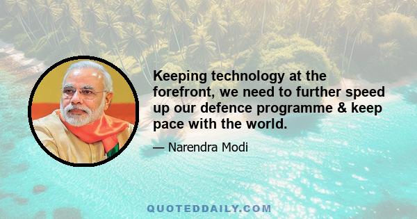 Keeping technology at the forefront, we need to further speed up our defence programme & keep pace with the world.