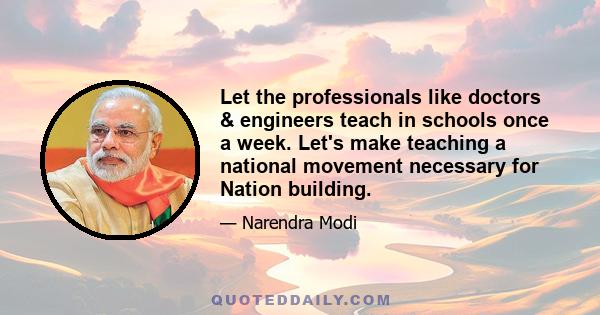 Let the professionals like doctors & engineers teach in schools once a week. Let's make teaching a national movement necessary for Nation building.