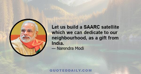 Let us build a SAARC satellite which we can dedicate to our neighbourhood, as a gift from India.