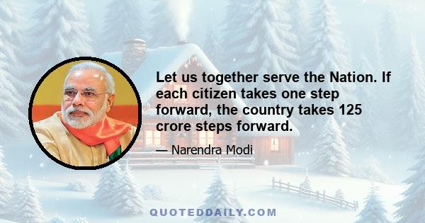 Let us together serve the Nation. If each citizen takes one step forward, the country takes 125 crore steps forward.