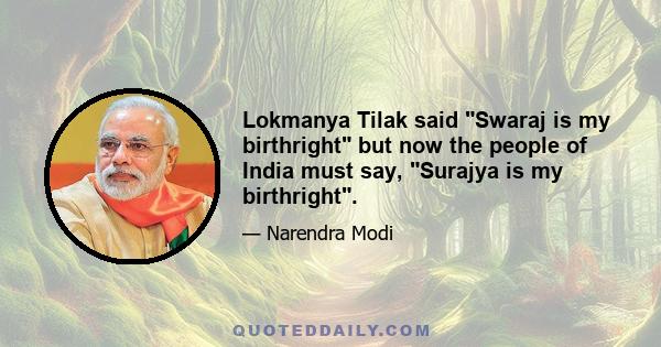 Lokmanya Tilak said Swaraj is my birthright but now the people of India must say, Surajya is my birthright.