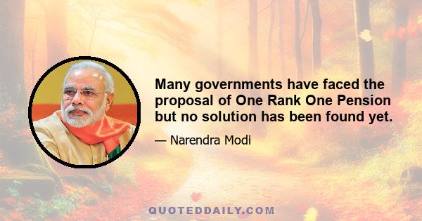 Many governments have faced the proposal of One Rank One Pension but no solution has been found yet.