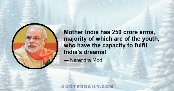 Mother India has 250 crore arms, majority of which are of the youth, who have the capacity to fulfil India's dreams!