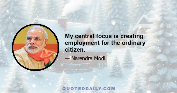 My central focus is creating employment for the ordinary citizen.