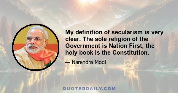 My definition of secularism is very clear. The sole religion of the Government is Nation First, the holy book is the Constitution.