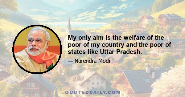 My only aim is the welfare of the poor of my country and the poor of states like Uttar Pradesh.