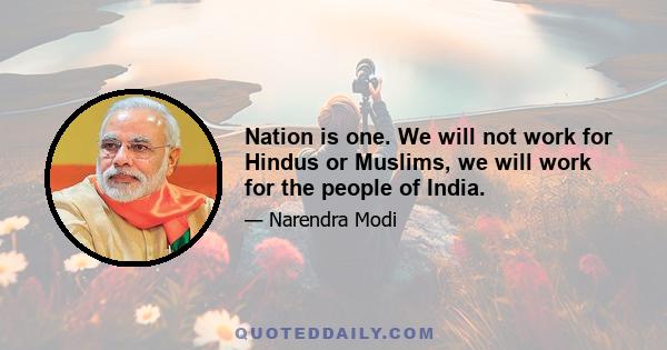 Nation is one. We will not work for Hindus or Muslims, we will work for the people of India.