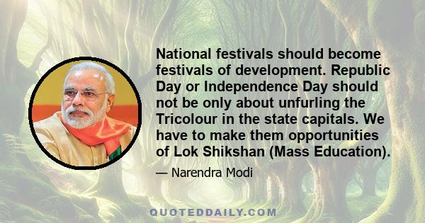 National festivals should become festivals of development. Republic Day or Independence Day should not be only about unfurling the Tricolour in the state capitals. We have to make them opportunities of Lok Shikshan