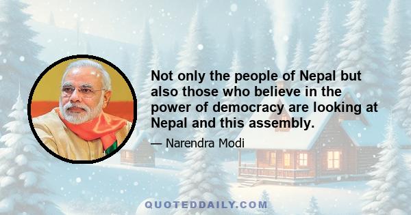 Not only the people of Nepal but also those who believe in the power of democracy are looking at Nepal and this assembly.