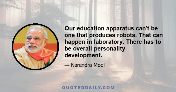 Our education apparatus can't be one that produces robots. That can happen in laboratory. There has to be overall personality development.