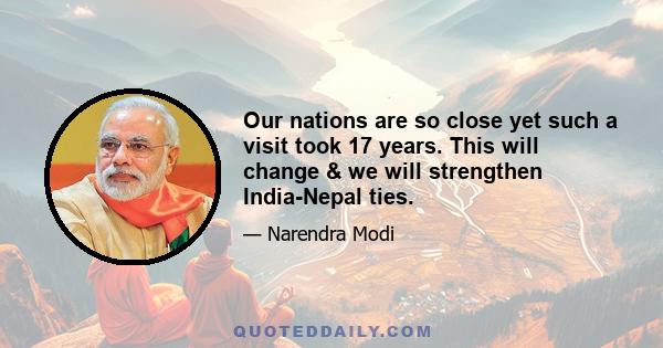 Our nations are so close yet such a visit took 17 years. This will change & we will strengthen India-Nepal ties.