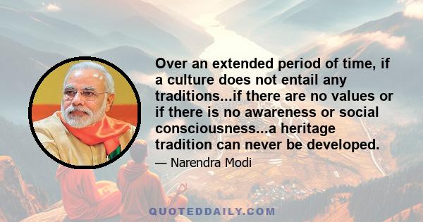 Over an extended period of time, if a culture does not entail any traditions...if there are no values or if there is no awareness or social consciousness...a heritage tradition can never be developed.