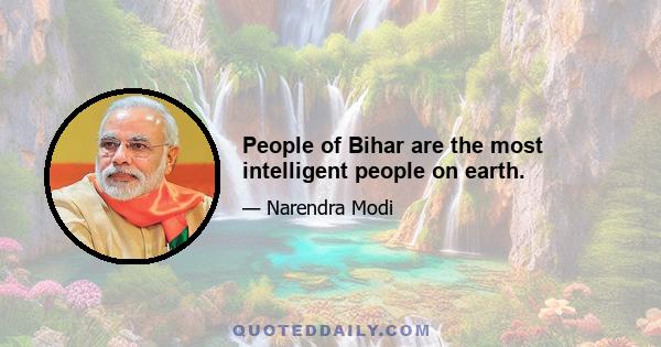 People of Bihar are the most intelligent people on earth.