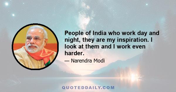 People of India who work day and night, they are my inspiration. I look at them and I work even harder.