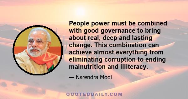 People power must be combined with good governance to bring about real, deep and lasting change. This combination can achieve almost everything from eliminating corruption to ending malnutrition and illiteracy.