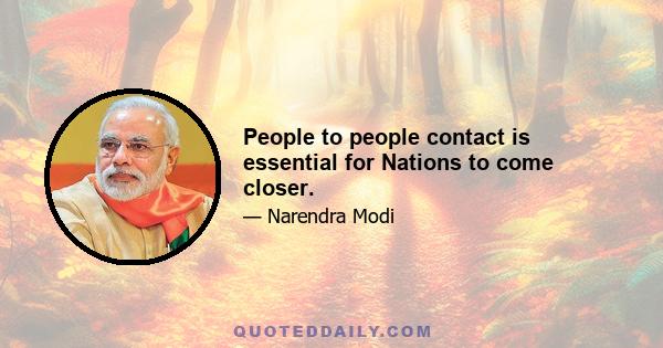 People to people contact is essential for Nations to come closer.