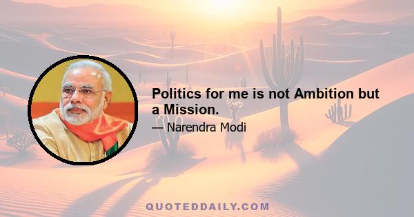 Politics for me is not Ambition but a Mission.