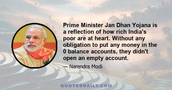 Prime Minister Jan Dhan Yojana is a reflection of how rich India's poor are at heart. Without any obligation to put any money in the 0 balance accounts, they didn't open an empty account.