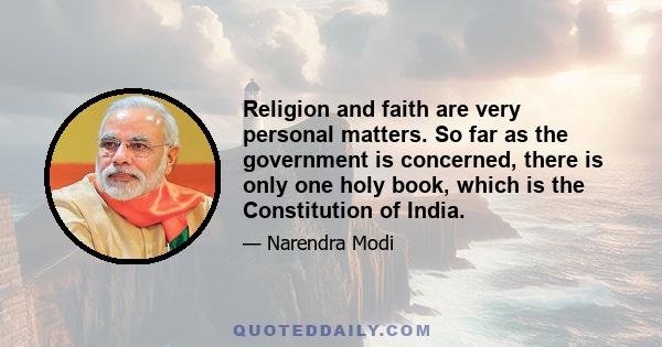 Religion and faith are very personal matters. So far as the government is concerned, there is only one holy book, which is the Constitution of India.