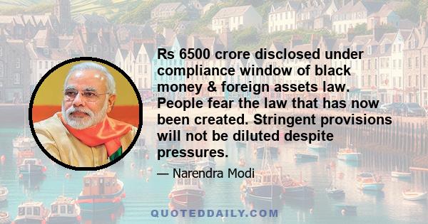 Rs 6500 crore disclosed under compliance window of black money & foreign assets law. People fear the law that has now been created. Stringent provisions will not be diluted despite pressures.