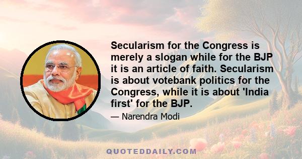 Secularism for the Congress is merely a slogan while for the BJP it is an article of faith. Secularism is about votebank politics for the Congress, while it is about 'India first' for the BJP.