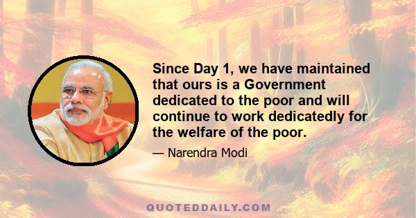 Since Day 1, we have maintained that ours is a Government dedicated to the poor and will continue to work dedicatedly for the welfare of the poor.