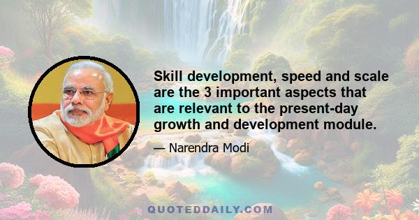 Skill development, speed and scale are the 3 important aspects that are relevant to the present-day growth and development module.