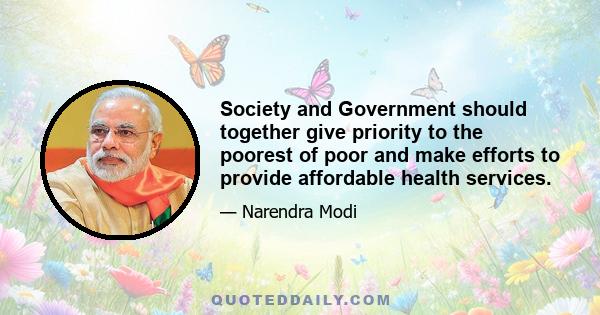 Society and Government should together give priority to the poorest of poor and make efforts to provide affordable health services.