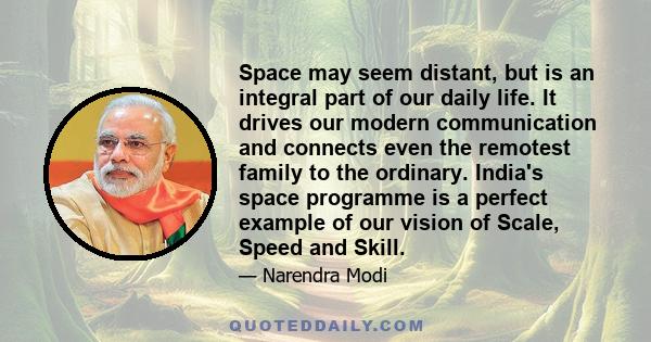 Space may seem distant, but is an integral part of our daily life. It drives our modern communication and connects even the remotest family to the ordinary. India's space programme is a perfect example of our vision of