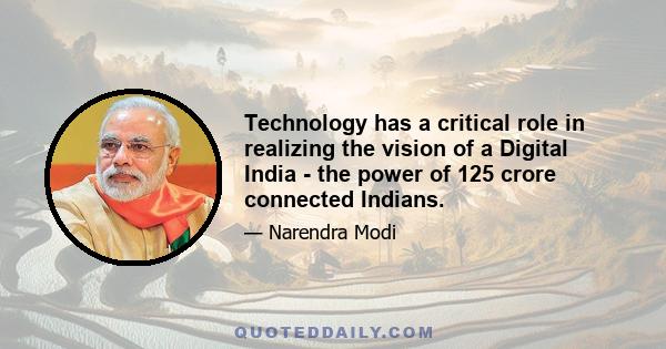 Technology has a critical role in realizing the vision of a Digital India - the power of 125 crore connected Indians.