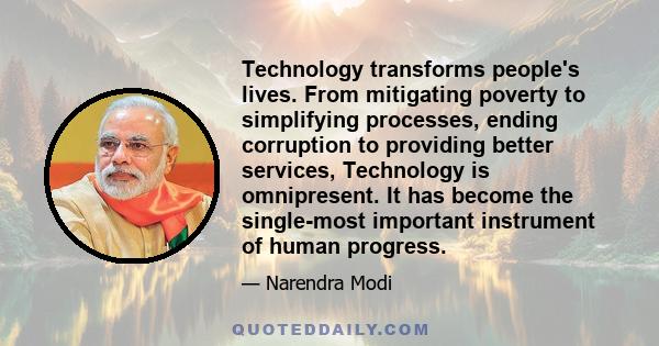 Technology transforms people's lives. From mitigating poverty to simplifying processes, ending corruption to providing better services, Technology is omnipresent. It has become the single-most important instrument of