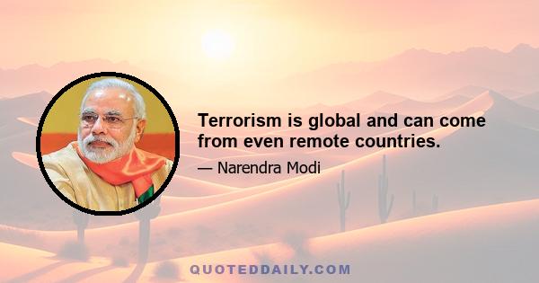 Terrorism is global and can come from even remote countries.