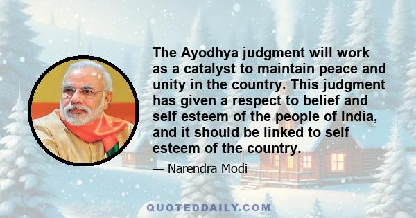 The Ayodhya judgment will work as a catalyst to maintain peace and unity in the country. This judgment has given a respect to belief and self esteem of the people of India, and it should be linked to self esteem of the