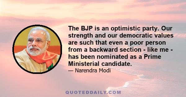 The BJP is an optimistic party. Our strength and our democratic values are such that even a poor person from a backward section - like me - has been nominated as a Prime Ministerial candidate.