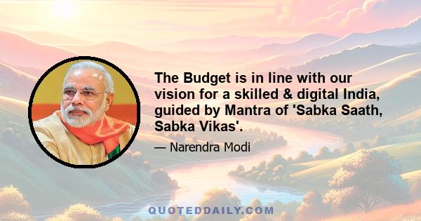 The Budget is in line with our vision for a skilled & digital India, guided by Mantra of 'Sabka Saath, Sabka Vikas'.